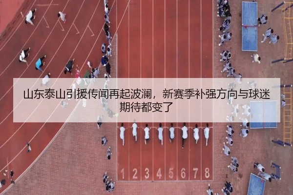 山东泰山引援传闻再起波澜，新赛季补强方向与球迷期待都变了 - manguantiyu